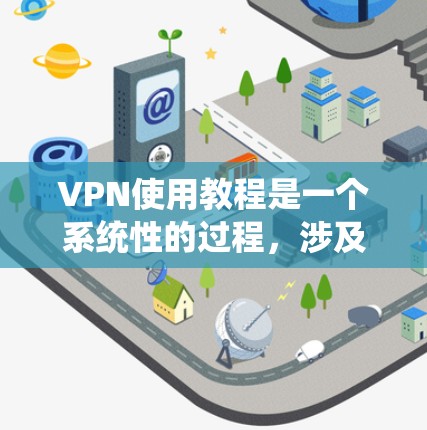 <strong>VPN</strong>使用教程是一个系统性的过程，涉及多个步骤和技巧。以下是一个分步骤的指南，帮助您逐步学习如何使用<strong>VPN</strong>