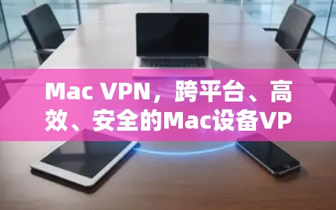 Mac VPN，跨平台、高效、安全的Mac设备VPN解决方案