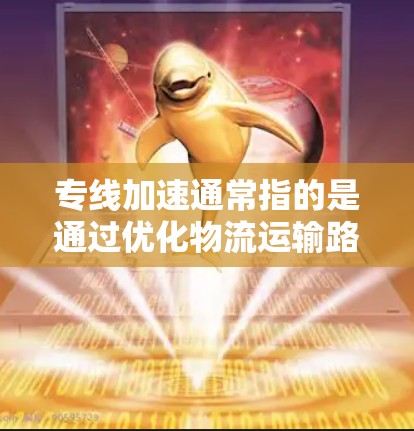 专线加速通常指的是通过优化物流运输路线、提高运输效率和降低成本,特别是在运输距离或重量较大的物流项目中。以下是一些可能的解释和相关话题 专线加速通常指的是通过优化物流运输路线、提高运输效率和降低成本,特别是在运输距离或重量较大的物流项目中。以下是一些可能的解释和相关话题