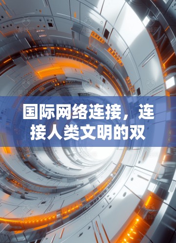 国际网络连接,连接人类文明的双语网络