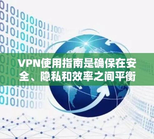 VPN使用指南是确保在安全、隐私和效率之间平衡的策略。以下是使用VPN的详细步骤和注意事项
