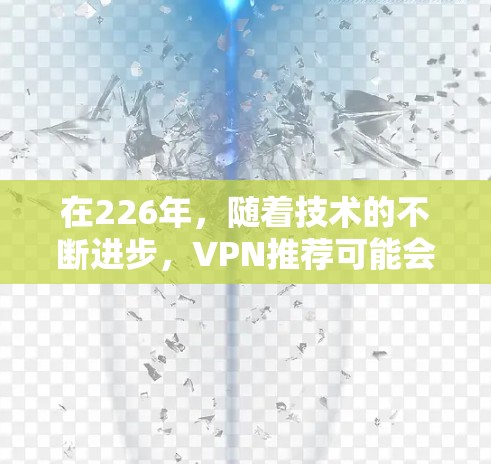 在226年,随着技术的不断进步,VPN推荐可能会发生变化。以下是几个热门和受欢迎的VPN推荐