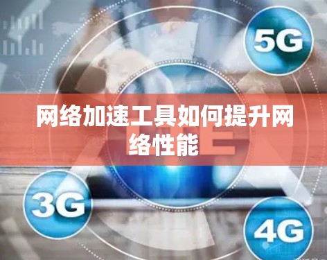 网络加速工具如何提升网络性能
