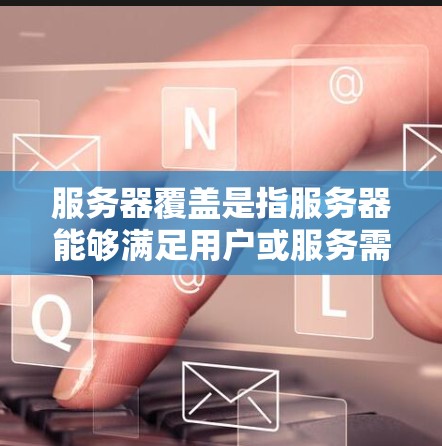 服务器覆盖是指服务器能够满足用户或服务需求的能力,确保其能够可靠地运行和提供所需的资源。服务器覆盖是一个综合性的概念,涉及多个方面,包括网络、硬件、软件和运维管理等方面。以下是一个详细的解释 服务器覆盖是指服务器能够满足用户或服务需求的能力,确保其能够可靠地运行和提供所需的资源。服务器覆盖是一个综合性的概念,涉及多个方面,包括网络、硬件、软件和运维管理等方面。以下是一个详细的解释