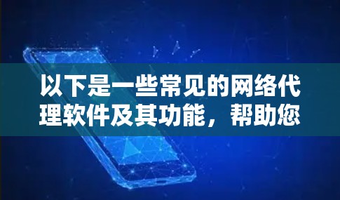 以下是一些常见的网络代理软件及其功能,帮助您了解网络代理软件的多样性 以下是一些常见的网络代理软件及其功能,帮助您了解网络代理软件的多样性