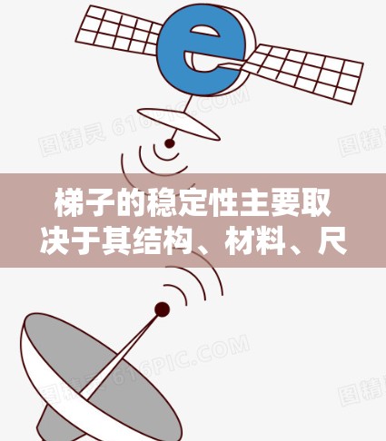 梯子的稳定性主要取决于其结构、材料、尺寸以及使用环境等因素。以下是梯子稳定性的关键因素