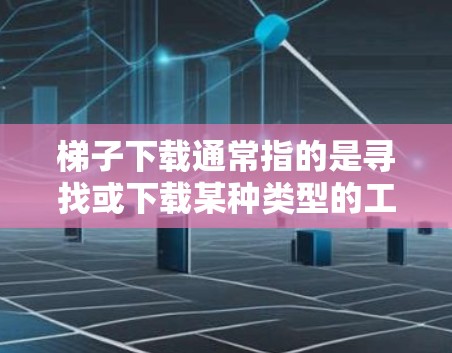 梯子下载通常指的是寻找或下载某种类型的工具或资源。以下是一些常见的梯子下载工具推荐
