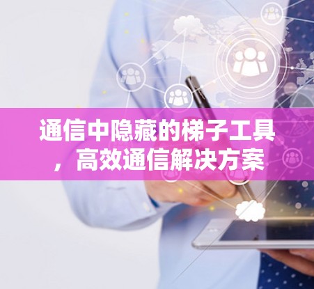 通信中隐藏的梯子工具，高效通信解决方案
