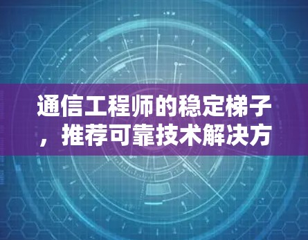 通信工程师的稳定梯子，推荐可靠技术解决方案