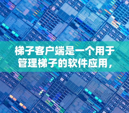 梯子客户端是一个用于管理梯子的软件应用，旨在帮助用户轻松配置和维护梯子设备。以下是一个逐步的指南，帮助你学习和使用梯子客户端