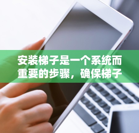 安装梯子是一个系统而重要的步骤，确保梯子的安全运行和使用。以下是一个清晰的指南，帮助您顺利安装梯子