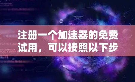 注册一个加速器的免费试用，可以按照以下步骤进行