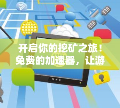 开启你的挖矿之旅！免费的加速器，让游戏和区块链更上一层楼！