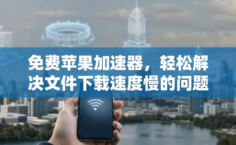 免费苹果加速器，轻松解决文件下载速度慢的问题