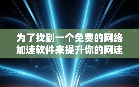 为了找到一个免费的网络加速软件来提升你的网速，以下是一个有条理的推荐过程