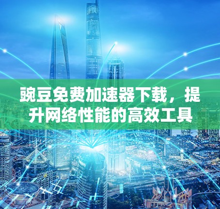豌豆免费加速器下载，提升网络性能的高效工具
