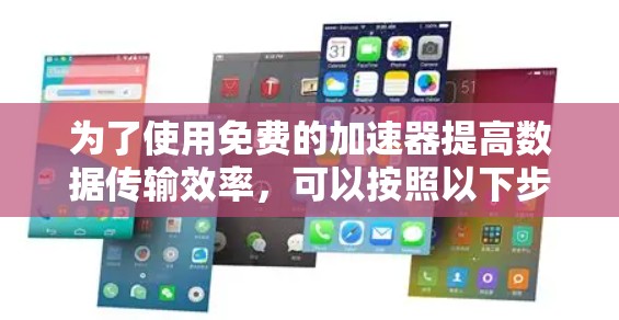 为了使用免费的加速器提高数据传输效率，可以按照以下步骤进行