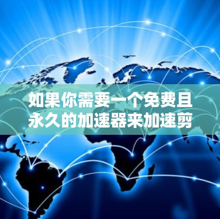 如果你需要一个免费且永久的加速器来加速剪辑流程，可以尝试以下工具