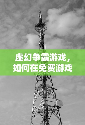 虚幻争霸游戏，如何在免费游戏中获得更快的体验？
