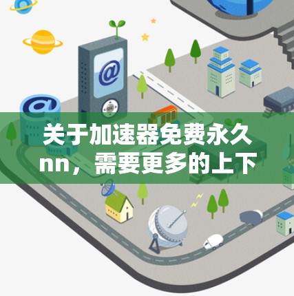 关于加速器免费永久nn,需要更多的上下文来确定具体问题。以下是一些可能的解释和建议 关于加速器免费永久nn,需要更多的上下文来确定具体问题。以下是一些可能的解释和建议