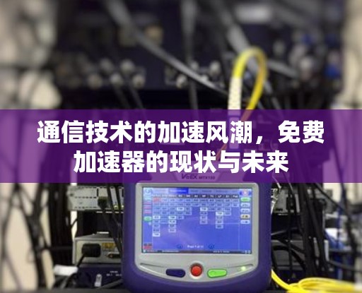 通信技术的加速风潮，免费加速器的现状与未来