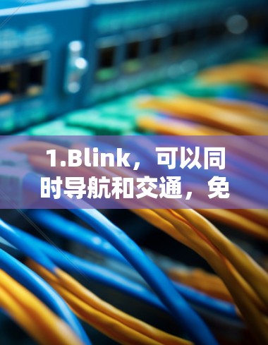 1.Blink，可以同时导航和交通，免费使用，广告费用较高，适合需要同时管理交通和导航的用户