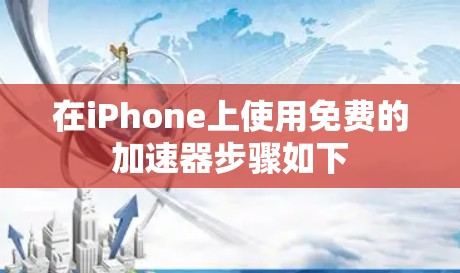 在iPhone上使用免费的加速器步骤如下 在iPhone上使用免费的加速器步骤如下
