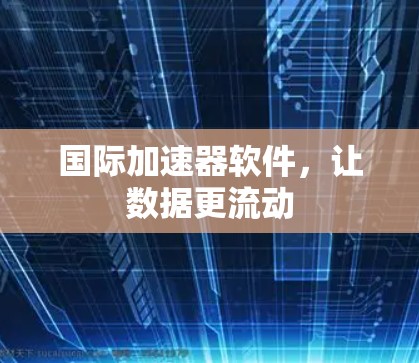 国际加速器软件，让数据更流动