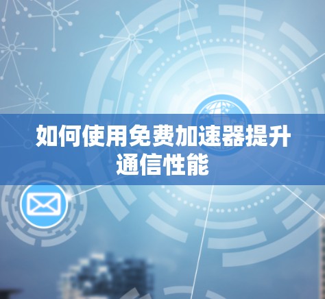 如何使用免费加速器提升通信性能