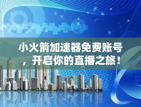 小火箭加速器免费账号,开启你的直播之旅! 小火箭加速器免费账号,开启你的直播之旅!
