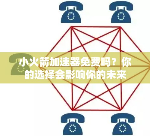 小火箭加速器免费吗？你的选择会影响你的未来