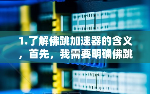 1.了解佛跳加速器的含义，首先，我需要明确佛跳加速器是什么，是否是某个软件、工具或技术的名称。如果有任何误解，可能导致错误的解决方案