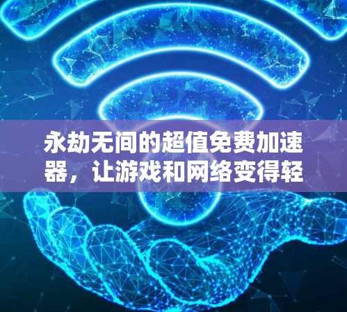 永劫无间的超值免费加速器，让游戏和网络变得轻松起来