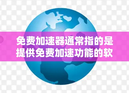 免费加速器通常指的是提供免费加速功能的软件或硬件工具，帮助用户在不付费的情况下提升计算机或手机的性能。以下是几种常见免费加速工具的推荐