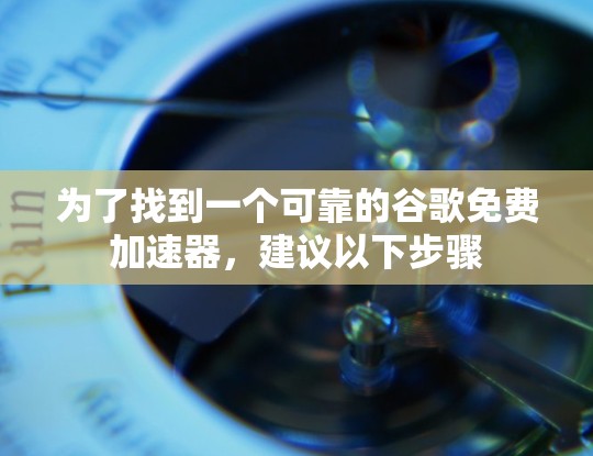 为了找到一个可靠的谷歌免费加速器，建议以下步骤