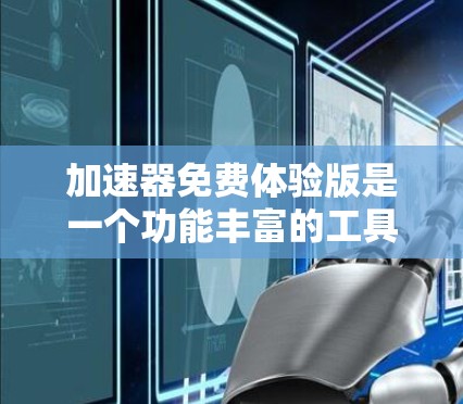 加速器免费体验版是一个功能丰富的工具，适用于网页优化和移动应用优化。以下是它的主要功能和使用指南