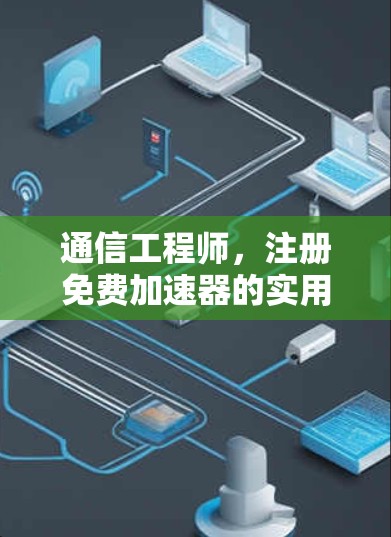 通信工程师，注册免费加速器的实用指南