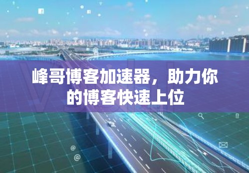 峰哥博客加速器，助力你的博客快速上位