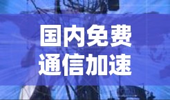 国内免费通信加速器，技术突破与应用前景