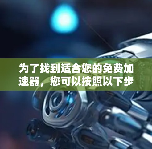 为了找到适合您的免费加速器，您可以按照以下步骤进行