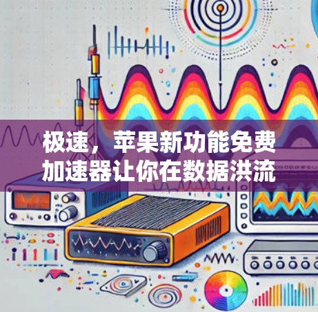极速，苹果新功能免费加速器让你在数据洪流中畅行