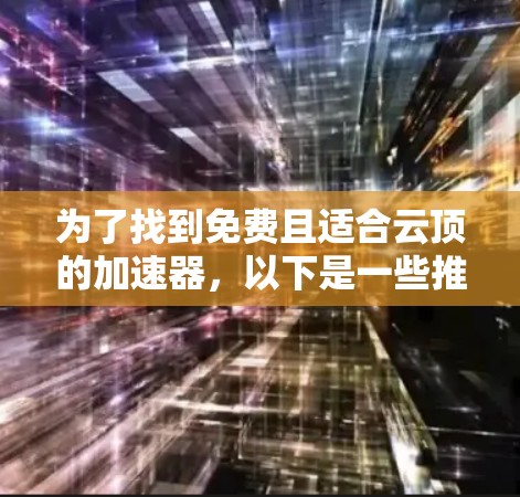 为了找到免费且适合云顶的加速器，以下是一些推荐和步骤说明