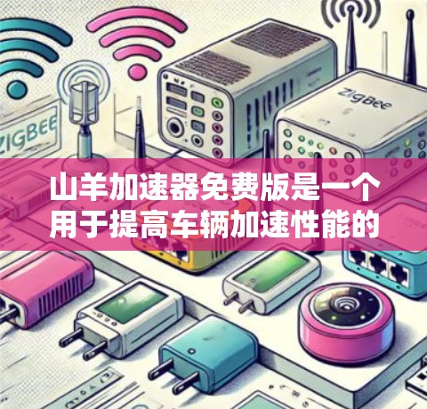 山羊加速器免费版是一个用于提高车辆加速性能的加速器软件。以下是对该软件的详细介绍