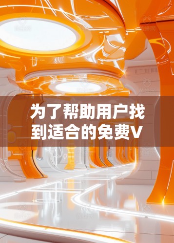 为了帮助用户找到适合的免费VPN加速器，以下是一些综合考虑的因素和推荐列表，供参考