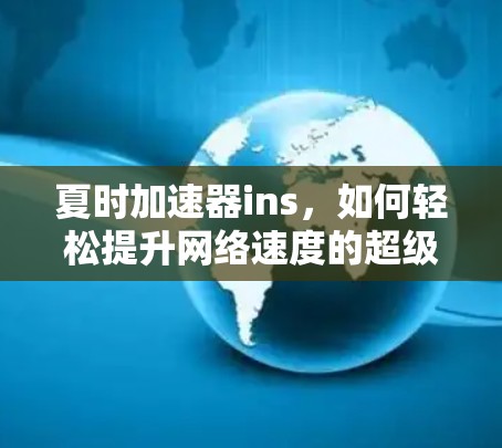 夏时加速器ins，如何轻松提升网络速度的超级实用指南