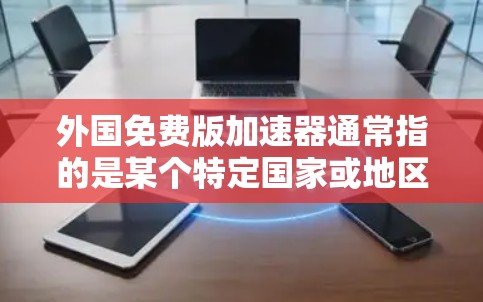 外国免费版加速器通常指的是某个特定国家或地区的特定加速器软件，提供免费的网络加速功能。以下是对该概念的详细分析和解释