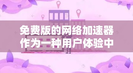 免费版的网络加速器作为一种用户体验中常见的选择，虽然功能和速度可能不如付费版的那样强大，但它仍然提供了许多实用的工具，帮助用户 faster地访问网页和应用。以下是对免费版网络加速器的详细分析