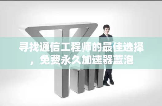 寻找通信工程师的最佳选择，免费永久加速器蓝泡