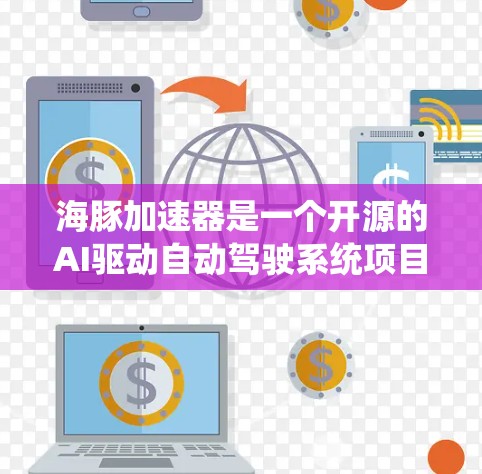 海豚加速器是一个开源的AI驱动自动驾驶系统项目，主要由深度学习团队和控制理论专家开发。以下是关于其是否免费的详细信息