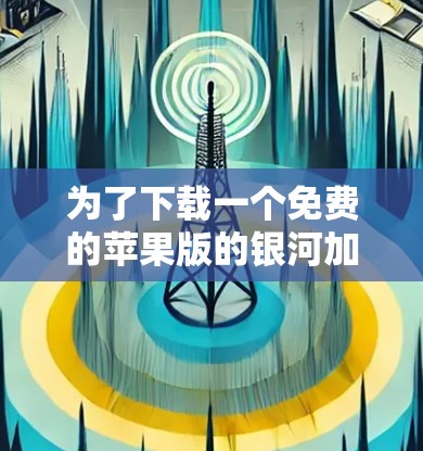 为了下载一个免费的苹果版的银河加速器，您可以按照以下步骤进行操作